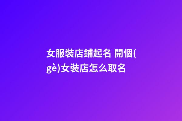 女服裝店鋪起名 開個(gè)女裝店怎么取名